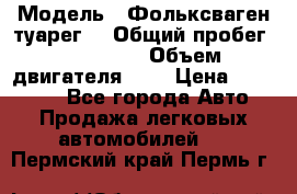  › Модель ­ Фольксваген туарег  › Общий пробег ­ 160 000 › Объем двигателя ­ 4 › Цена ­ 750 000 - Все города Авто » Продажа легковых автомобилей   . Пермский край,Пермь г.